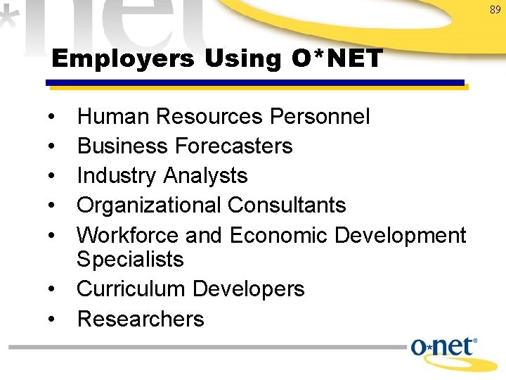 89 Employers Using O*NET • • • Human Resources Personnel Business Forecasters Industry Analysts