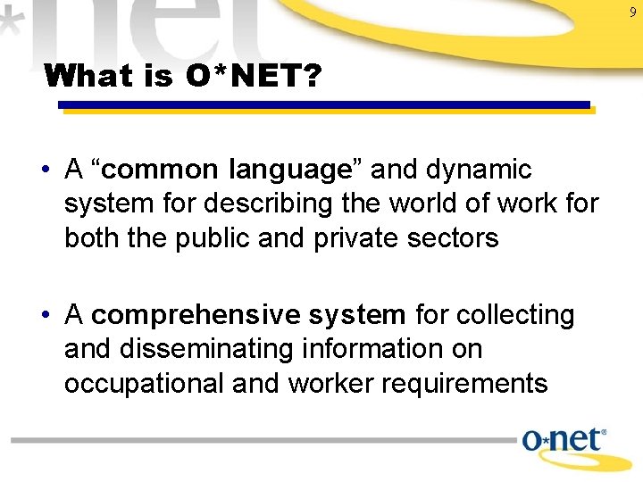 9 What is O*NET? • A “common language” and dynamic system for describing the