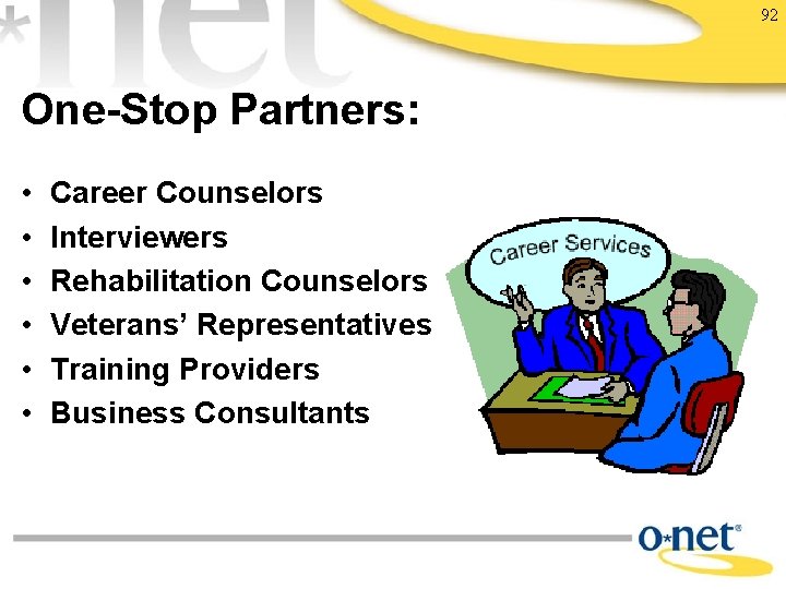 92 One-Stop Partners: • • • Career Counselors Interviewers Rehabilitation Counselors Veterans’ Representatives Training
