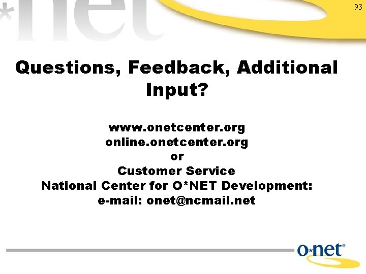 93 Questions, Feedback, Additional Input? www. onetcenter. org online. onetcenter. org or Customer Service