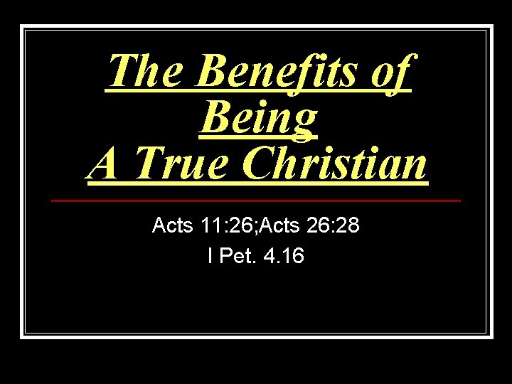 The Benefits of Being A True Christian Acts 11: 26; Acts 26: 28 I The Benefits of Being A True Christian Acts 11: 26; Acts 26: 28 I
