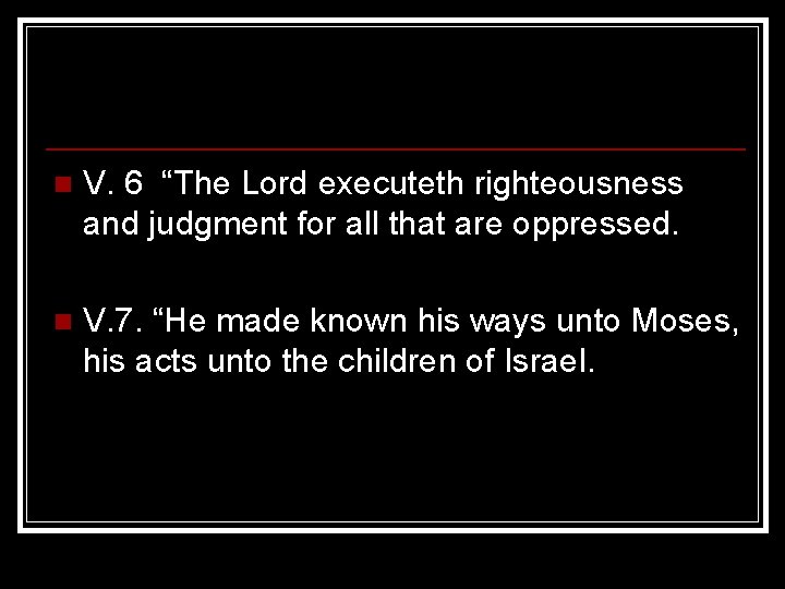 n V. 6 “The Lord executeth righteousness and judgment for all that are oppressed. n V. 6 “The Lord executeth righteousness and judgment for all that are oppressed.