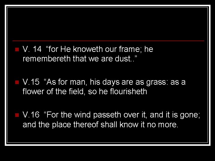 n V. 14 “for He knoweth our frame; he remembereth that we are dust. n V. 14 “for He knoweth our frame; he remembereth that we are dust.
