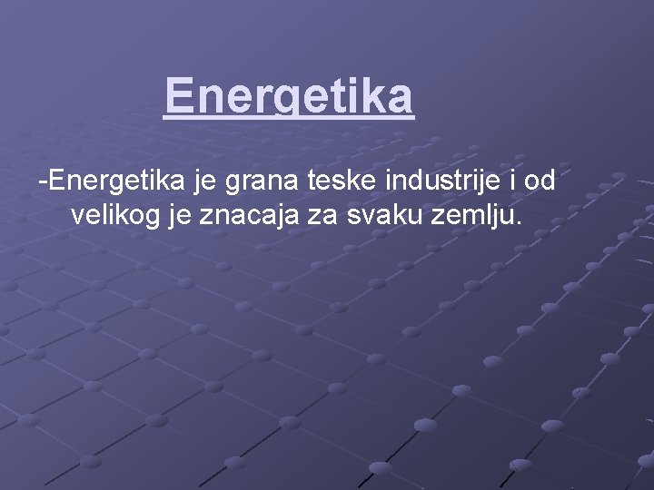 Energetika -Energetika je grana teske industrije i od velikog je znacaja za svaku zemlju.