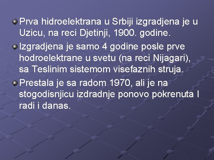 Prva hidroelektrana u Srbiji izgradjena je u Uzicu, na reci Djetinji, 1900. godine. Izgradjena