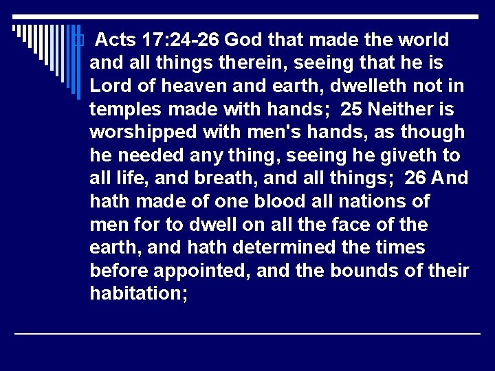 o Acts 17: 24 -26 God that made the world and all things therein,