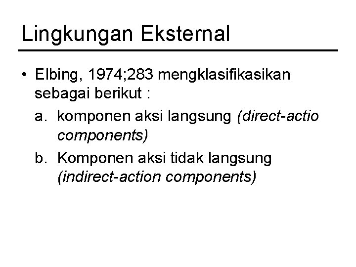Lingkungan Eksternal • Elbing, 1974; 283 mengklasifikasikan sebagai berikut : a. komponen aksi langsung Lingkungan Eksternal • Elbing, 1974; 283 mengklasifikasikan sebagai berikut : a. komponen aksi langsung