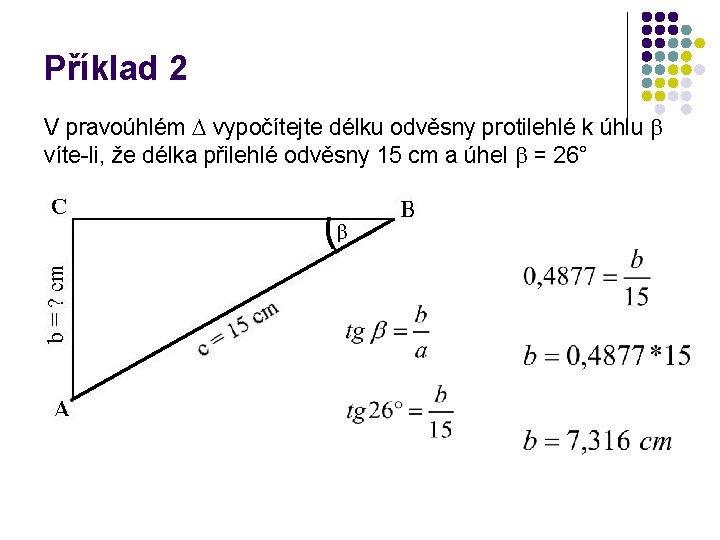 Příklad 2 V pravoúhlém vypočítejte délku odvěsny protilehlé k úhlu víte-li, že délka přilehlé