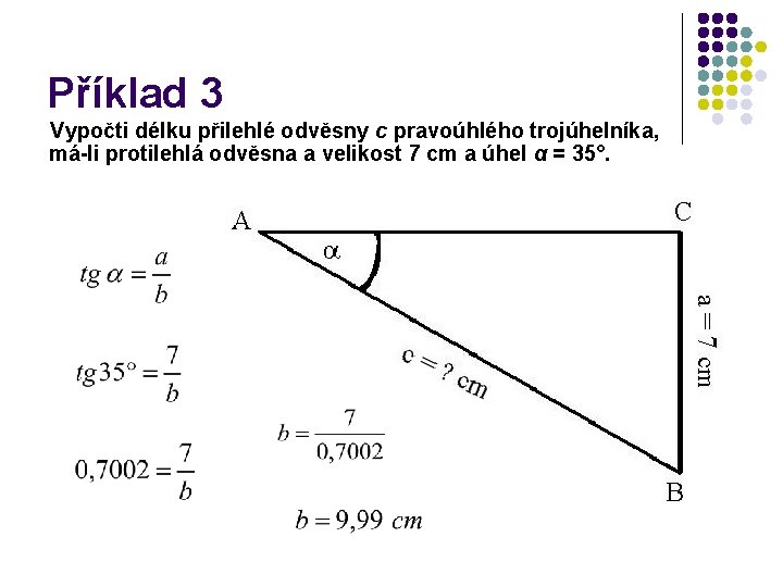 Příklad 3 Vypočti délku přilehlé odvěsny c pravoúhlého trojúhelníka, má-li protilehlá odvěsna a velikost