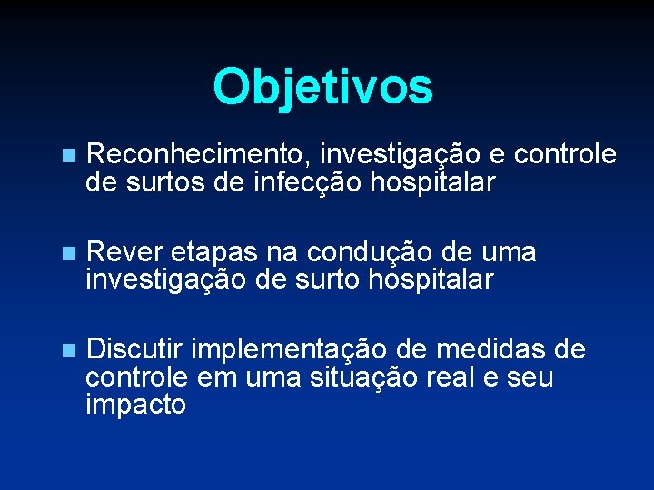 Objetivos n Reconhecimento, investigação e controle de surtos de infecção hospitalar n Rever etapas