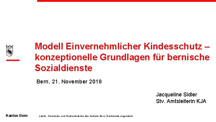 Modell Einvernehmlicher Kindesschutz – konzeptionelle Grundlagen für bernische Sozialdienste Bern, 21. November 2018 Jacqueline