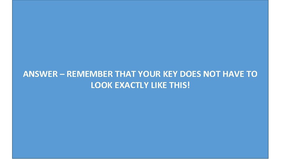 ANSWER – REMEMBER THAT YOUR KEY DOES NOT HAVE TO LOOK EXACTLY LIKE THIS!