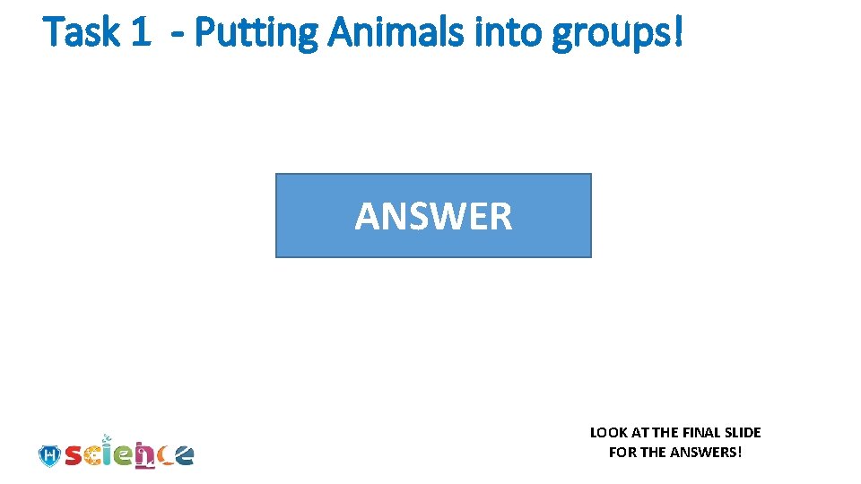 Task 1 - Putting Animals into groups! THEYANSWER ARE ALL TRUE! LOOK AT THE