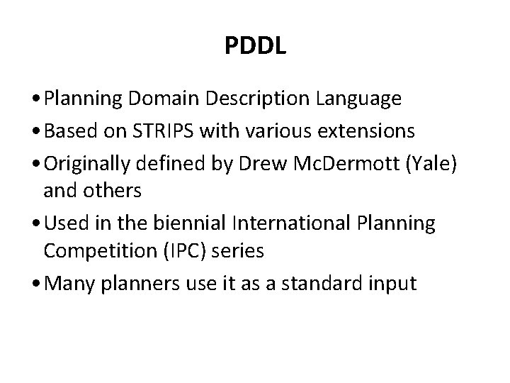 PDDL • Planning Domain Description Language • Based on STRIPS with various extensions •