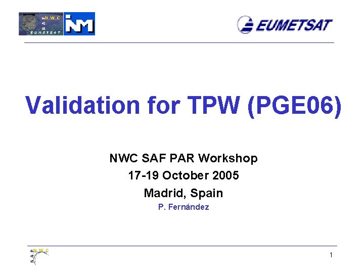 Validation for TPW (PGE 06) NWC SAF PAR Workshop 17 -19 October 2005 Madrid,