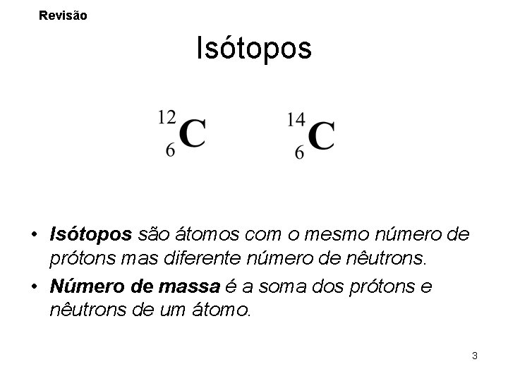 Revisão Isótopos • Isótopos são átomos com o mesmo número de prótons mas diferente