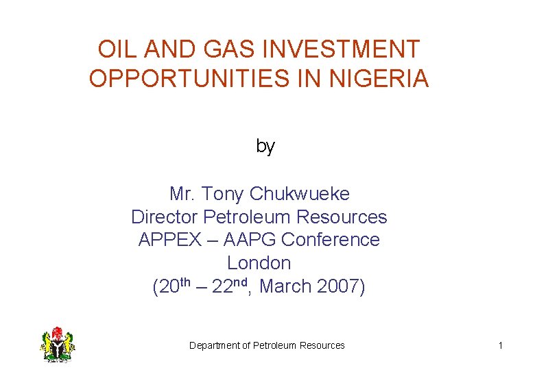 OIL AND GAS INVESTMENT OPPORTUNITIES IN NIGERIA by Mr. Tony Chukwueke Director Petroleum Resources