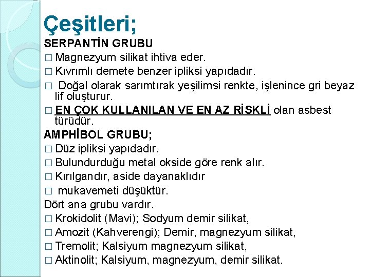 Çeşitleri; SERPANTİN GRUBU � Magnezyum silikat ihtiva eder. � Kıvrımlı demete benzer ipliksi yapıdadır. Çeşitleri; SERPANTİN GRUBU � Magnezyum silikat ihtiva eder. � Kıvrımlı demete benzer ipliksi yapıdadır.