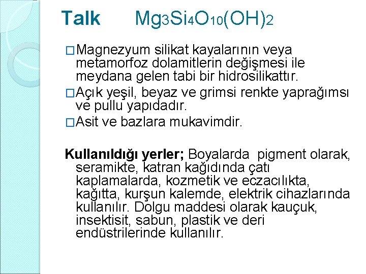 Talk Mg 3 Si 4 O 10(OH)2 �Magnezyum silikat kayalarının veya metamorfoz dolamitlerin değişmesi Talk Mg 3 Si 4 O 10(OH)2 �Magnezyum silikat kayalarının veya metamorfoz dolamitlerin değişmesi