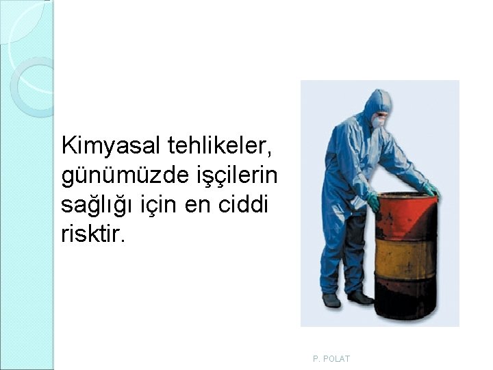 Kimyasal tehlikeler, günümüzde işçilerin sağlığı için en ciddi risktir. P. POLAT Kimyasal tehlikeler, günümüzde işçilerin sağlığı için en ciddi risktir. P. POLAT