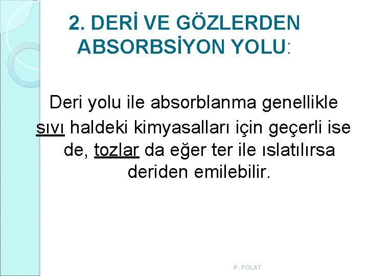 2. DERİ VE GÖZLERDEN ABSORBSİYON YOLU: Deri yolu ile absorblanma genellikle sıvı haldeki kimyasalları 2. DERİ VE GÖZLERDEN ABSORBSİYON YOLU: Deri yolu ile absorblanma genellikle sıvı haldeki kimyasalları