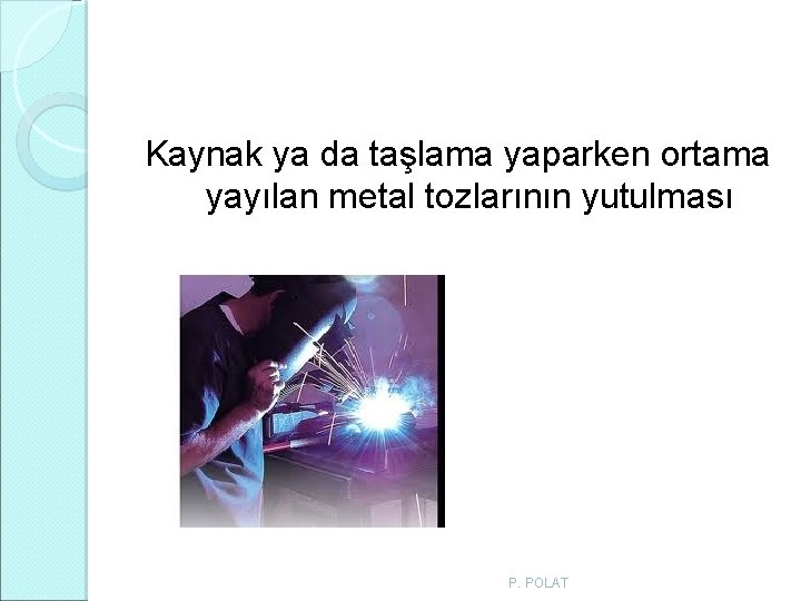 Kaynak ya da taşlama yaparken ortama yayılan metal tozlarının yutulması P. POLAT Kaynak ya da taşlama yaparken ortama yayılan metal tozlarının yutulması P. POLAT