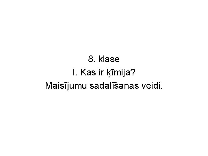8. klase I. Kas ir ķīmija? Maisījumu sadalīšanas veidi. 8. klase I. Kas ir ķīmija? Maisījumu sadalīšanas veidi.