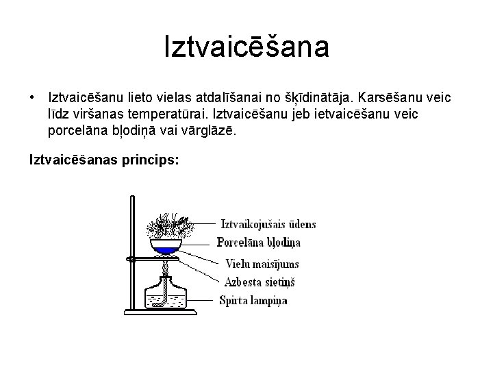 Iztvaicēšana • Iztvaicēšanu lieto vielas atdalīšanai no šķīdinātāja. Karsēšanu veic līdz viršanas temperatūrai. Iztvaicēšanu Iztvaicēšana • Iztvaicēšanu lieto vielas atdalīšanai no šķīdinātāja. Karsēšanu veic līdz viršanas temperatūrai. Iztvaicēšanu
