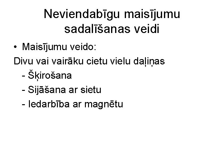 Neviendabīgu maisījumu sadalīšanas veidi • Maisījumu veido: Divu vairāku cietu vielu daļiņas Šķirošana Sijāšana Neviendabīgu maisījumu sadalīšanas veidi • Maisījumu veido: Divu vairāku cietu vielu daļiņas Šķirošana Sijāšana