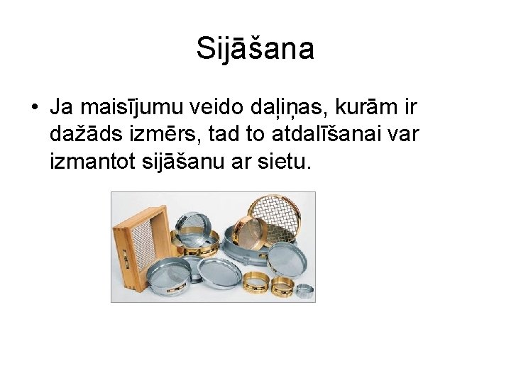 Sijāšana • Ja maisījumu veido daļiņas, kurām ir dažāds izmērs, tad to atdalīšanai var Sijāšana • Ja maisījumu veido daļiņas, kurām ir dažāds izmērs, tad to atdalīšanai var