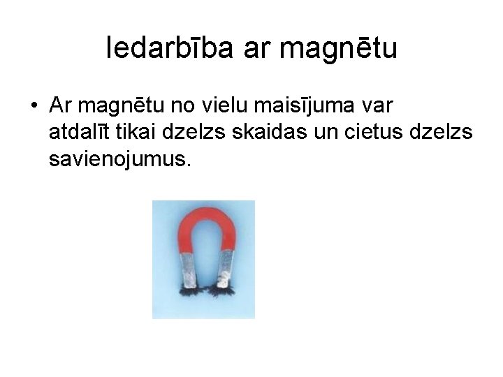 Iedarbība ar magnētu • Ar magnētu no vielu maisījuma var atdalīt tikai dzelzs skaidas Iedarbība ar magnētu • Ar magnētu no vielu maisījuma var atdalīt tikai dzelzs skaidas