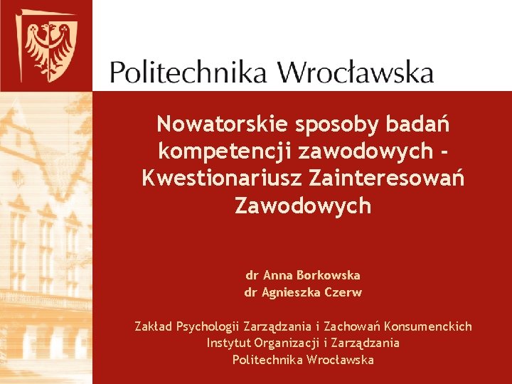 Nowatorskie sposoby badań kompetencji zawodowych Kwestionariusz Zainteresowań Zawodowych dr Anna Borkowska dr Agnieszka Czerw