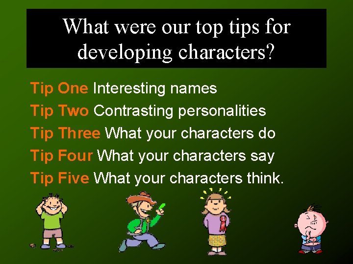 What were our top tips for developing characters? Tip One Interesting names Tip Two