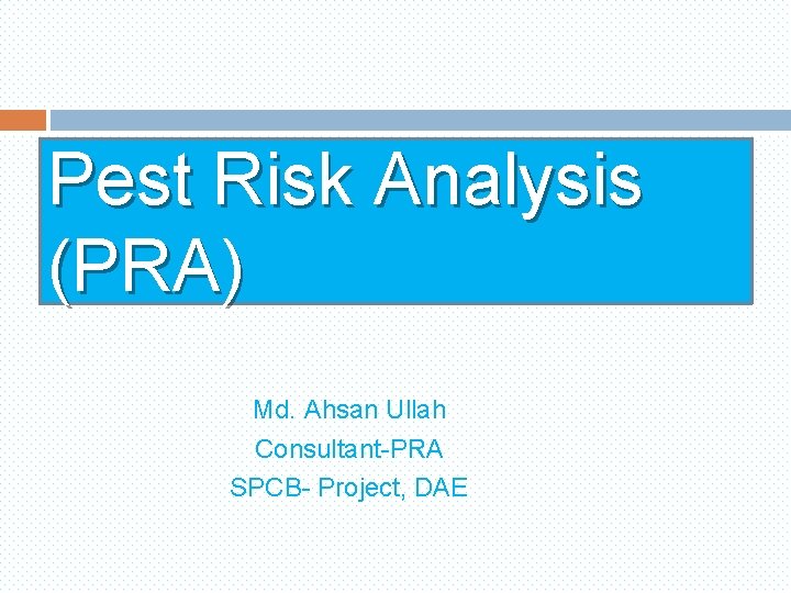 Pest Risk Analysis (PRA) Md. Ahsan Ullah Consultant-PRA SPCB- Project, DAE 