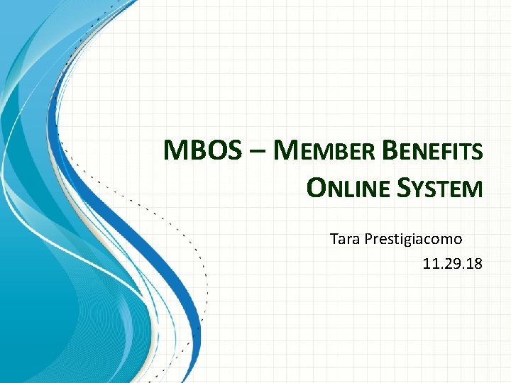 MBOS – MEMBER BENEFITS ONLINE SYSTEM Tara Prestigiacomo 11. 29. 18 