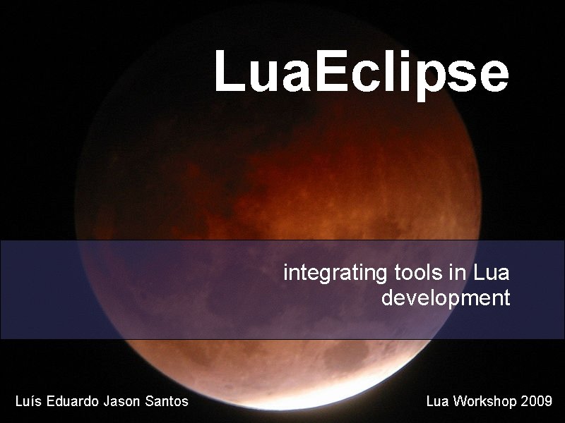 Lua. Eclipse integrating tools in Lua development Luís Eduardo Jason Santos Lua Workshop 2009