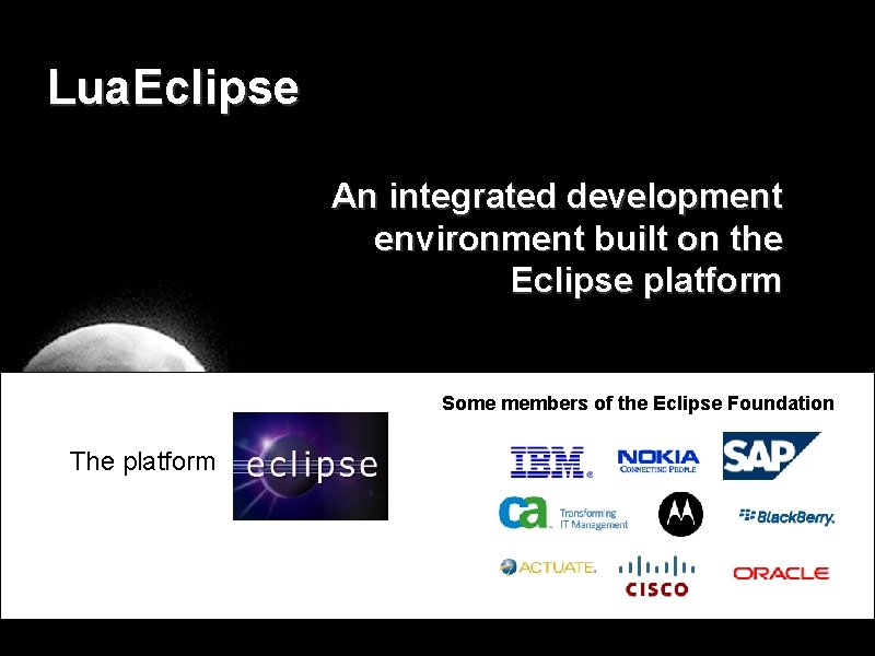 Lua. Eclipse An integrated development environment built on the Eclipse platform Some members of