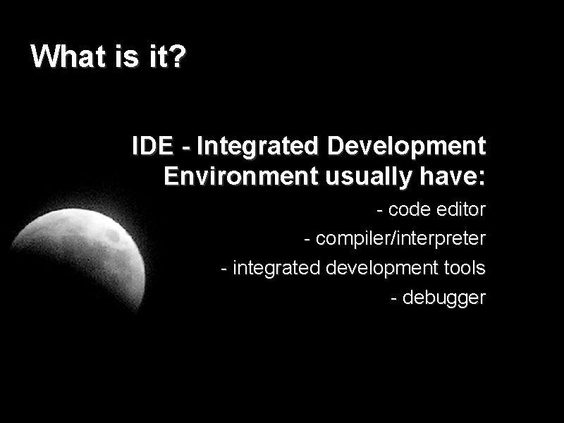 What is it? IDE - Integrated Development Environment usually have: - code editor -