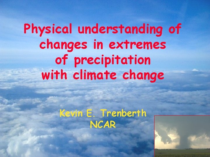 Physical understanding of changes in extremes of precipitation with climate change Kevin E. Trenberth