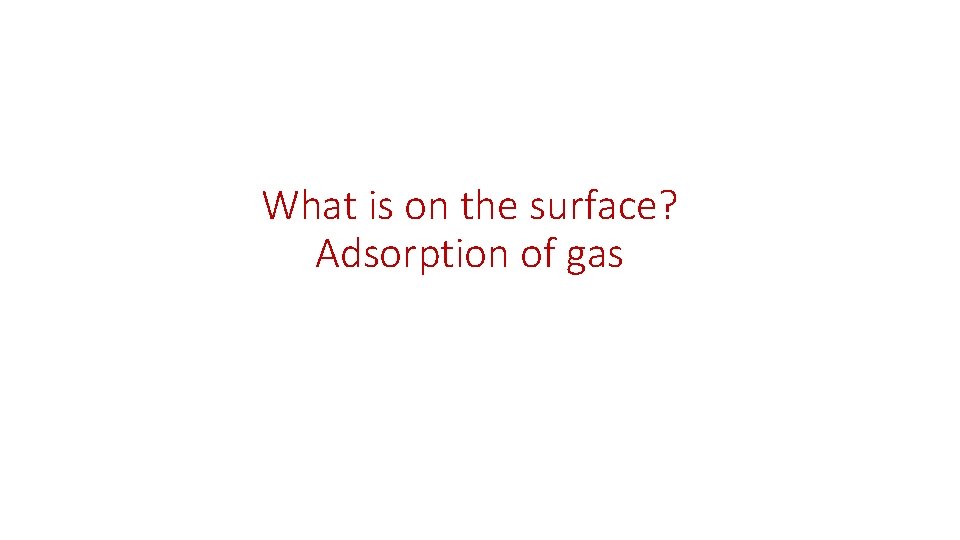 What is on the surface? Adsorption of gas 
