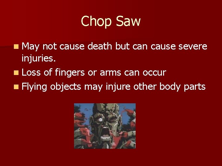 Chop Saw n May not cause death but can cause severe injuries. n Loss