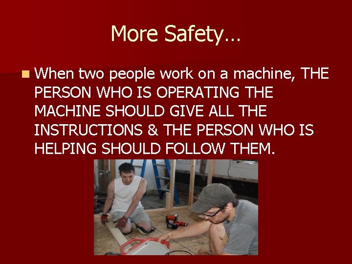 More Safety… n When two people work on a machine, THE PERSON WHO IS