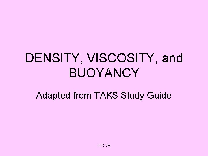 DENSITY, VISCOSITY, and BUOYANCY Adapted from TAKS Study Guide IPC 7 A 