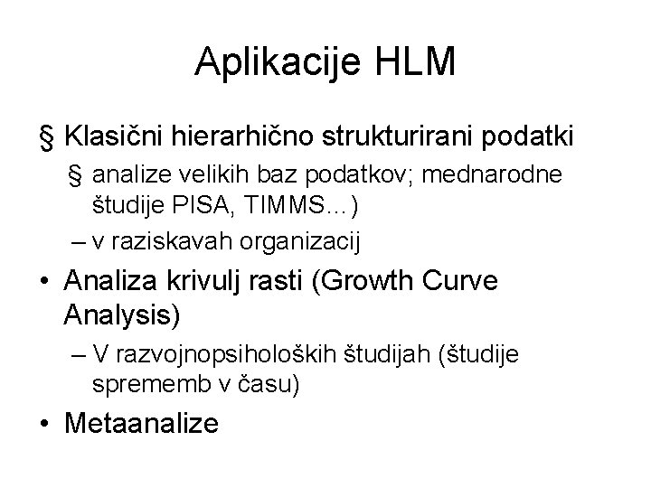 Aplikacije HLM § Klasični hierarhično strukturirani podatki § analize velikih baz podatkov; mednarodne študije