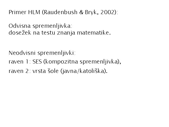 Primer HLM (Raudenbush & Bryk, 2002): Odvisna spremenljivka: dosežek na testu znanja matematike. Neodvisni