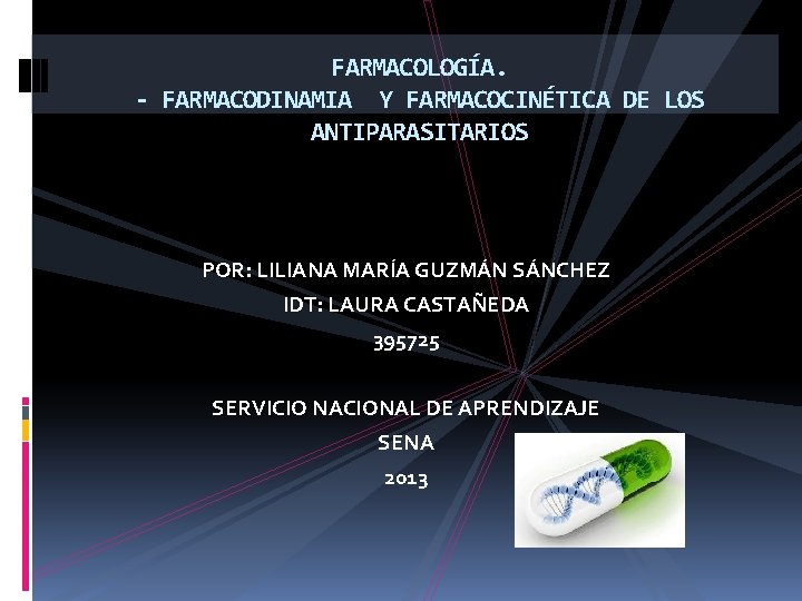 FARMACOLOGÍA. - FARMACODINAMIA Y FARMACOCINÉTICA DE LOS ANTIPARASITARIOS POR: LILIANA MARÍA GUZMÁN SÁNCHEZ IDT: