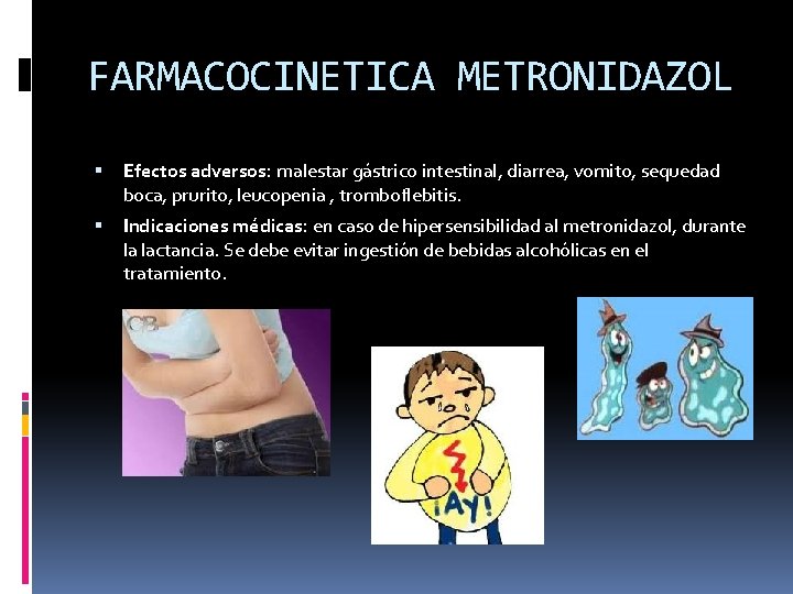 FARMACOCINETICA METRONIDAZOL Efectos adversos: malestar gástrico intestinal, diarrea, vomito, sequedad boca, prurito, leucopenia ,