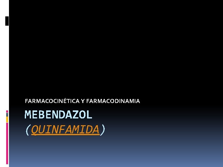FARMACOCINÉTICA Y FARMACODINAMIA MEBENDAZOL (QUINFAMIDA) FARMACOCINÉTICA Y FARMACODINAMIA MEBENDAZOL (QUINFAMIDA)