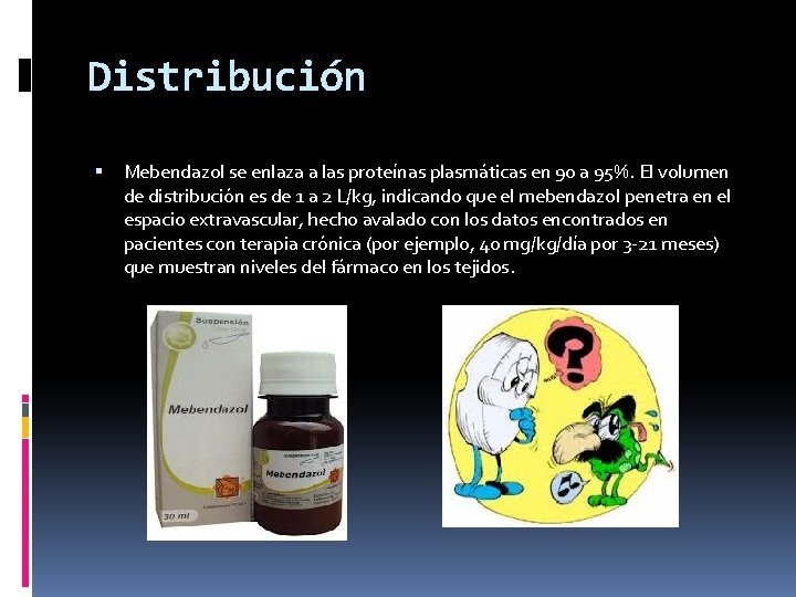 Distribución Mebendazol se enlaza a las proteínas plasmáticas en 90 a 95%. El volumen Distribución Mebendazol se enlaza a las proteínas plasmáticas en 90 a 95%. El volumen