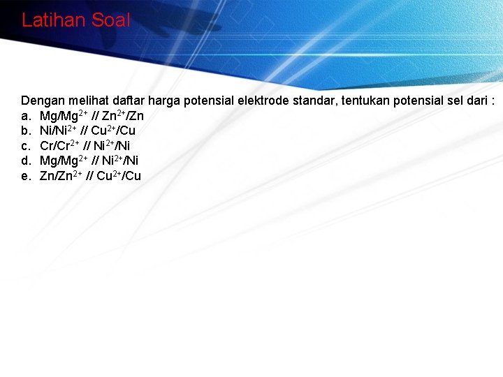 Latihan Soal Dengan melihat daftar harga potensial elektrode standar, tentukan potensial sel dari :